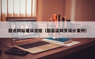 陇南甜点网站建设流程（甜品店网页设计案例）