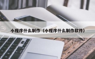陇南小程序什么制作（小程序什么制作软件）