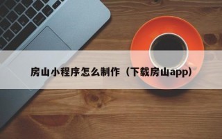 陇南房山小程序怎么制作（下载房山app）