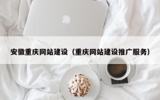 陇南安徽重庆网站建设（重庆网站建设推广服务）