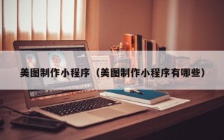 陇南美图制作小程序（美图制作小程序有哪些）