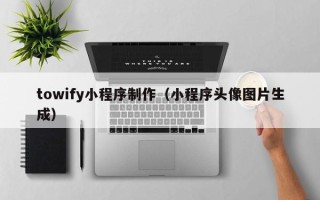 陇南towify小程序制作（小程序头像图片生成）