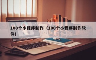 陇南100个小程序制作（100个小程序制作软件）