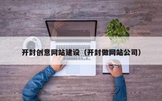 陇南开封创意网站建设（开封做网站公司）
